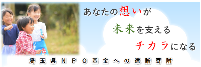 あなたの想いが未来を支えるチカラになる（埼玉県NPO基金への遺贈寄附）