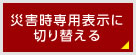 災害時専用表示に切り替える